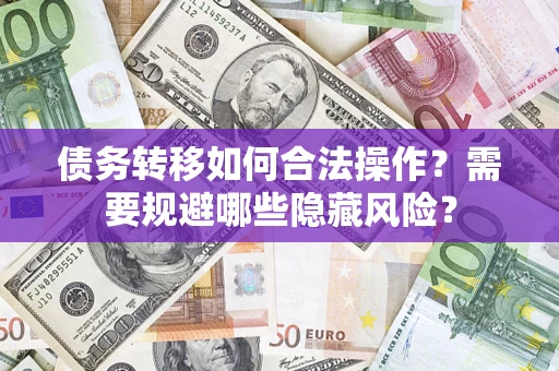 济南债务转移如何合法操作？需要规避哪些隐藏风险？