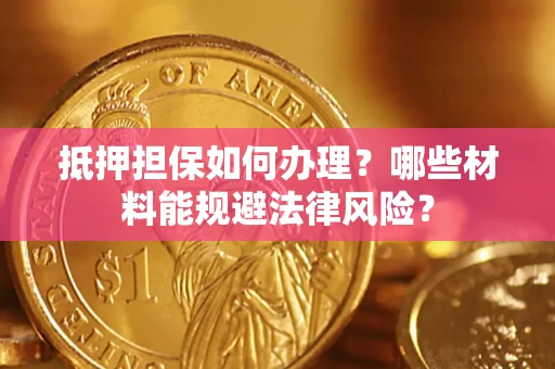 济南抵押担保如何办理？哪些材料能规避法律风险？