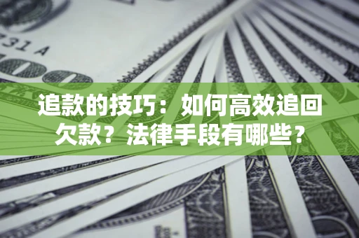 济南追款的技巧：如何高效追回欠款？法律手段有哪些？