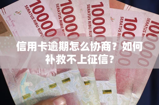济南信用卡逾期怎么协商？如何补救不上征信？