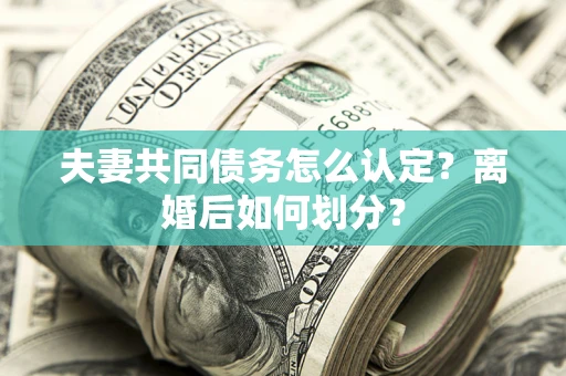 济南夫妻共同债务怎么认定？离婚后如何划分？