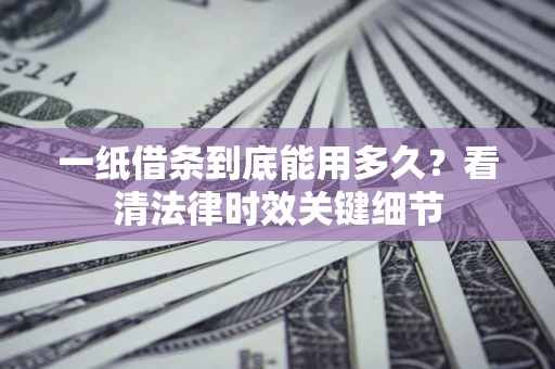 济南一纸借条到底能用多久？看清法律时效关键细节