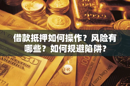 济南借款抵押如何操作?风险有哪些?如何规避陷阱? 济南借款抵押如何操作?风险有哪些?如何规避陷阱?