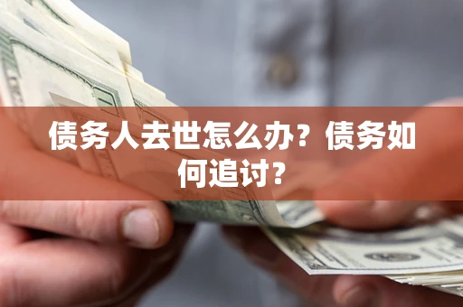 济南债务人去世怎么办？债务如何追讨？