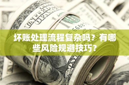 济南坏账处理流程复杂吗？有哪些风险规避技巧？