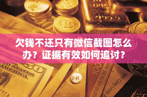 济南欠钱不还只有微信截图怎么办？证据有效如何追讨？