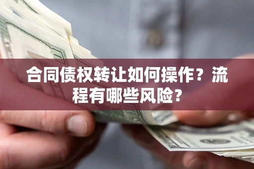 济南合同债权转让如何操作？流程有哪些风险？