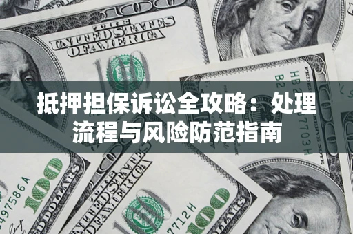 济南抵押担保诉讼全攻略：处理流程与风险防范指南