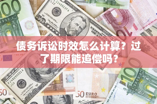 济南债务诉讼时效怎么计算？过了期限能追偿吗？