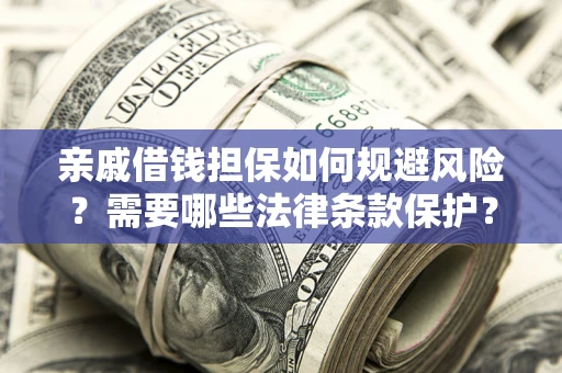 济南亲戚借钱担保如何规避风险？需要哪些法律条款保护？