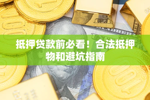济南抵押贷款前必看！合法抵押物和避坑指南