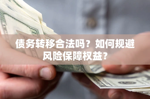 济南债务转移合法吗？如何规避风险保障权益？