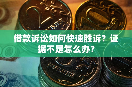 济南借款诉讼如何快速胜诉？证据不足怎么办？