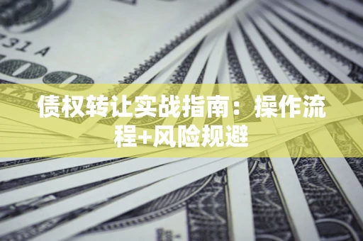济南债权转让实战指南：操作流程+风险规避
