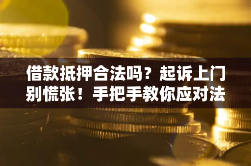 济南借款抵押合法吗？起诉上门别慌张！手把手教你应对法律程序