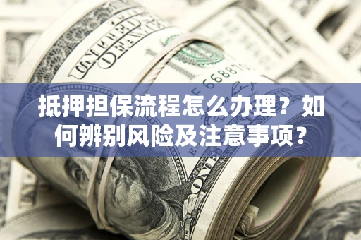 济南抵押担保流程怎么办理？如何辨别风险及注意事项？