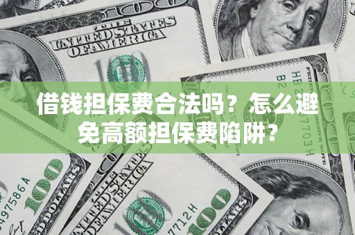 济南借钱担保费合法吗？怎么避免高额担保费陷阱？