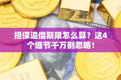 济南担保追偿期限怎么算?这4个细节千万别忽略! 济南担保追偿期限怎么算?这4个细节千万别忽略!