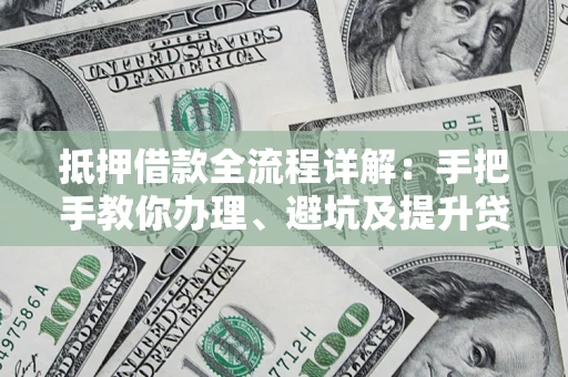 济南抵押借款全流程详解：手把手教你办理、避坑及提升贷款额度