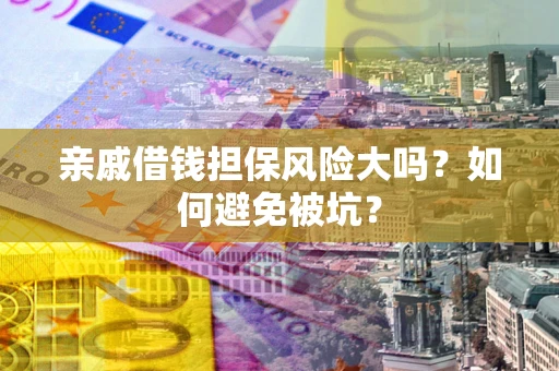 济南亲戚借钱担保风险大吗？如何避免被坑？