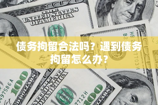 济南债务拘留合法吗？遇到债务拘留怎么办？