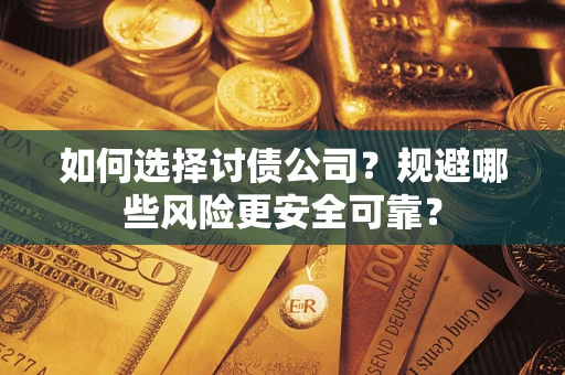 济南如何选择讨债公司？规避哪些风险更安全可靠？