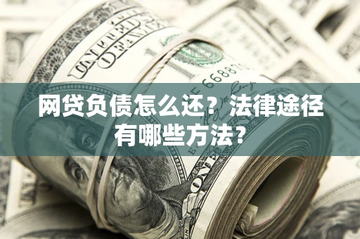 济南网贷负债怎么还？法律途径有哪些方法？