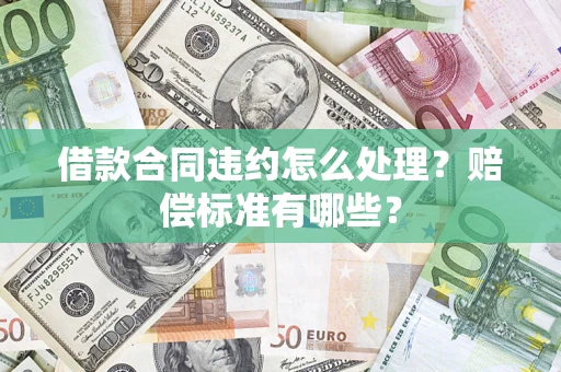 济南借款合同违约怎么处理？赔偿标准有哪些？