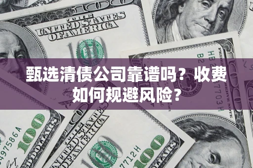 济南甄选清债公司靠谱吗？收费如何规避风险？