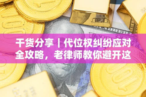 济南干货分享｜代位权纠纷应对全攻略，老律师教你避开这5大雷区