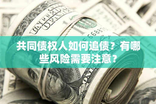 济南共同债权人如何追债？有哪些风险需要注意？