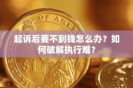 济南起诉后要不到钱怎么办？如何破解执行难？