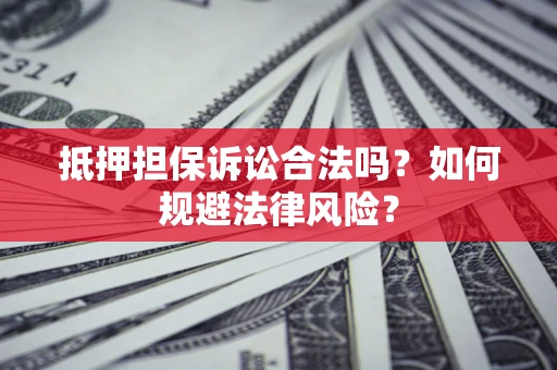 济南抵押担保诉讼合法吗？如何规避法律风险？