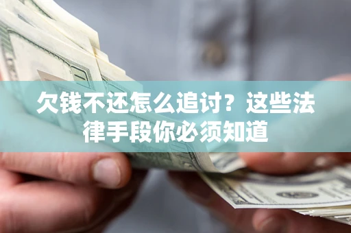 济南欠钱不还怎么追讨？这些法律手段你必须知道