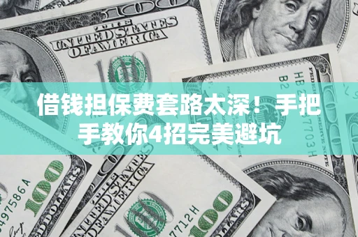 济南借钱担保费套路太深！手把手教你4招完美避坑