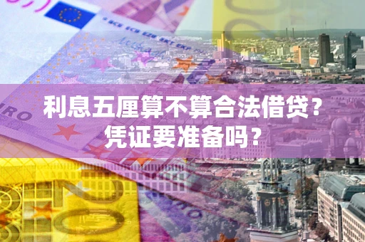济南利息五厘算不算合法借贷？凭证要准备吗？