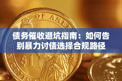 济南债务催收避坑指南：如何告别暴力讨债选择合规路径