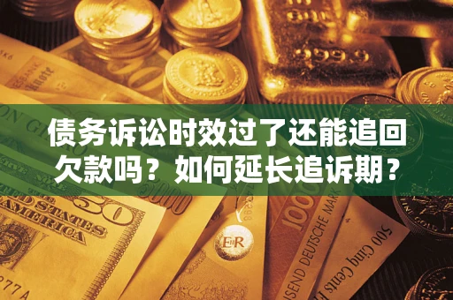 济南债务诉讼时效过了还能追回欠款吗？如何延长追诉期？