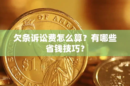 济南欠条诉讼费怎么算？有哪些省钱技巧？