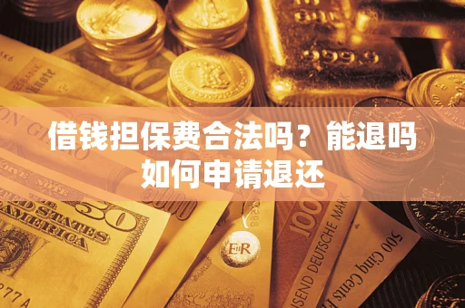 济南借钱担保费合法吗？能退吗如何申请退还