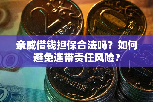 济南亲戚借钱担保合法吗？如何避免连带责任风险？
