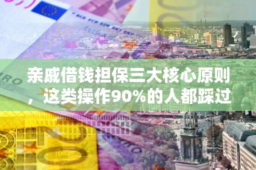 济南亲戚借钱担保三大核心原则，这类操作90%的人都踩过坑！附法院判决案例