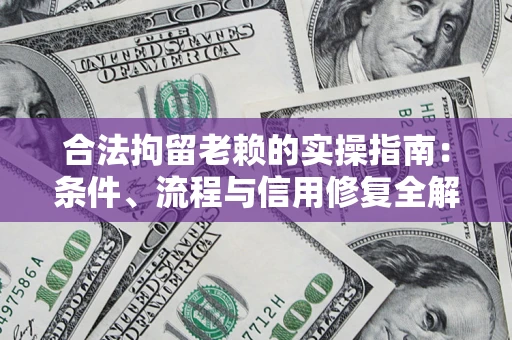 济南合法拘留老赖的实操指南:条件、流程与信用修复全解析 济南合法拘留老赖的实操指南:条件、流程与信用修复全解析
