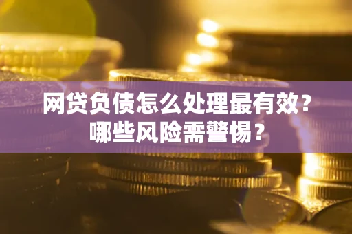 济南网贷负债怎么处理最有效？哪些风险需警惕？