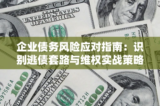 济南企业债务风险应对指南：识别逃债套路与维权实战策略