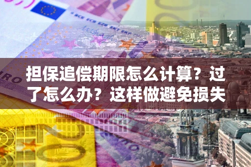 济南担保追偿期限怎么计算？过了怎么办？这样做避免损失！