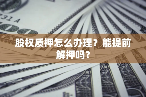 济南股权质押怎么办理？能提前解押吗？