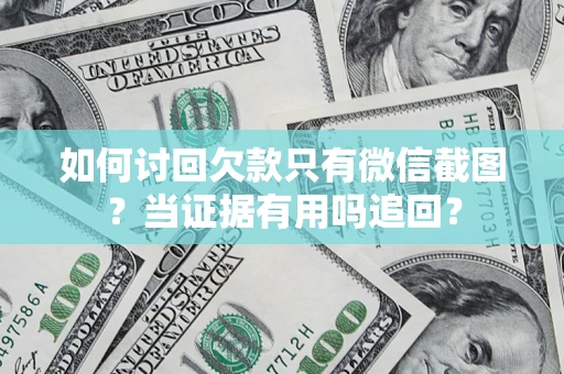 济南如何讨回欠款只有微信截图？当证据有用吗追回？