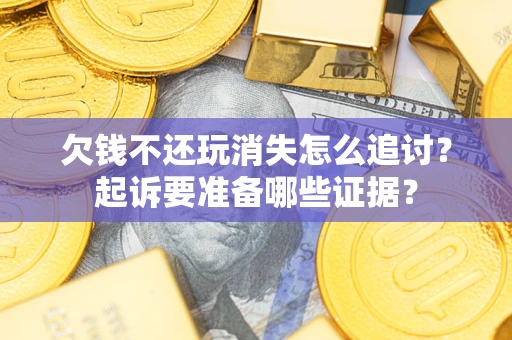 济南欠钱不还玩消失怎么追讨？起诉要准备哪些证据？