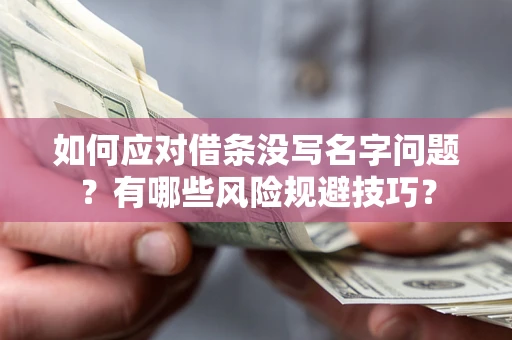 济南如何应对借条没写名字问题？有哪些风险规避技巧？